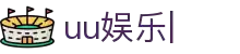 uu娱乐官网-uu娱乐